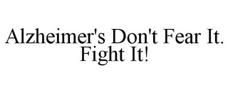 ALZHEIMER'S DON'T FEAR IT. FIGHT IT!