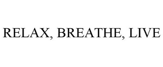 RELAX, BREATHE, LIVE