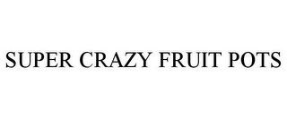 SUPER CRAZY FRUIT POTS