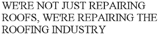 WE'RE NOT JUST REPAIRING ROOFS, WE'RE REPAIRING THE ROOFING INDUSTRY