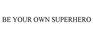 BE YOUR OWN SUPERHERO