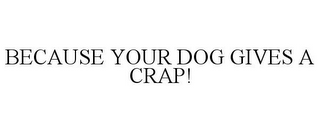 BECAUSE YOUR DOG GIVES A CRAP!