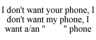 I DON'T WANT YOUR PHONE, I DON'T WANT MY PHONE, I WANT A/AN " " PHONE