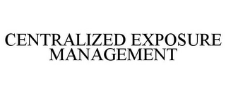 CENTRALIZED EXPOSURE MANAGEMENT