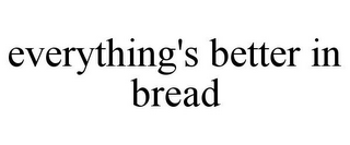 EVERYTHING'S BETTER IN BREAD