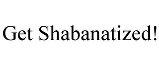 GET SHABANATIZED!