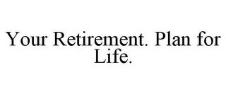 YOUR RETIREMENT. PLAN FOR LIFE.