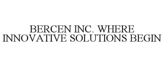 BERCEN INC. WHERE INNOVATIVE SOLUTIONS BEGIN