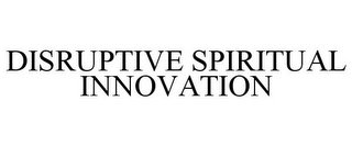 DISRUPTIVE SPIRITUAL INNOVATION