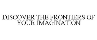 DISCOVER THE FRONTIERS OF YOUR IMAGINATION