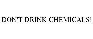 DON'T DRINK CHEMICALS!