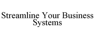 STREAMLINE YOUR BUSINESS SYSTEMS