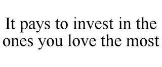 IT PAYS TO INVEST IN THE ONES YOU LOVE THE MOST