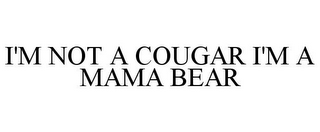 I'M NOT A COUGAR I'M A MAMA BEAR