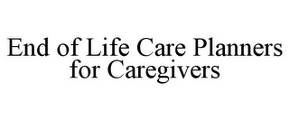 END OF LIFE CARE PLANNERS FOR CAREGIVERS