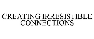 CREATING IRRESISTIBLE CONNECTIONS