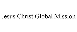 JESUS CHRIST GLOBAL MISSION