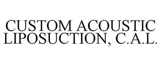 CUSTOM ACOUSTIC LIPOSUCTION, C.A.L.