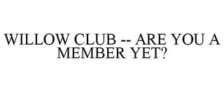 WILLOW CLUB -- ARE YOU A MEMBER YET?