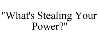 "WHAT'S STEALING YOUR POWER?"