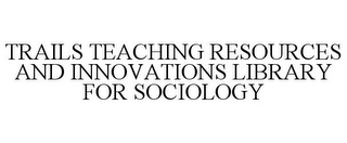 TRAILS TEACHING RESOURCES AND INNOVATIONS LIBRARY FOR SOCIOLOGY