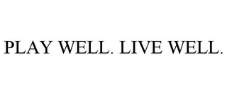 PLAY WELL. LIVE WELL.