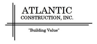 ATLANTIC CONSTRUCTION, INC. "BUILDING VALUE"