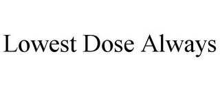 LOWEST DOSE ALWAYS