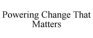 POWERING CHANGE THAT MATTERS