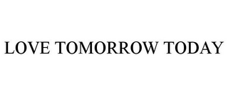 LOVE TOMORROW TODAY