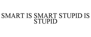 SMART IS SMART STUPID IS STUPID