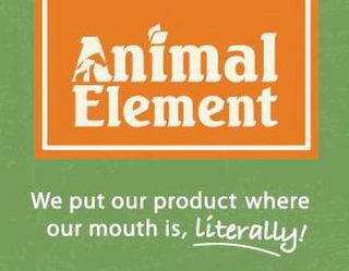 ANIMAL ELEMENT WE PUT OUR PRODUCT WHERE OUR MOUTH IS, LITERALLY!