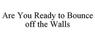 ARE YOU READY TO BOUNCE OFF THE WALLS