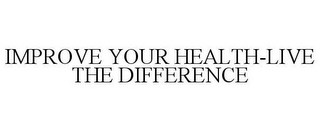 IMPROVE YOUR HEALTH-LIVE THE DIFFERENCE