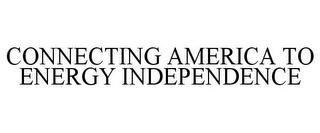 CONNECTING AMERICA TO ENERGY INDEPENDENCE