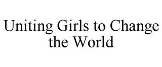 UNITING GIRLS TO CHANGE THE WORLD