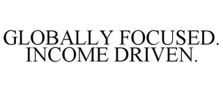 GLOBALLY FOCUSED. INCOME DRIVEN.