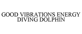 GOOD VIBRATIONS ENERGY DIVING DOLPHIN