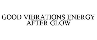 GOOD VIBRATIONS ENERGY AFTER GLOW