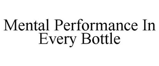 MENTAL PERFORMANCE IN EVERY BOTTLE