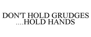 DON'T HOLD GRUDGES ....HOLD HANDS