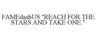FAMEDASHUS "REACH FOR THE STARS AND TAKE ONE."