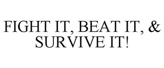 FIGHT IT, BEAT IT, & SURVIVE IT!