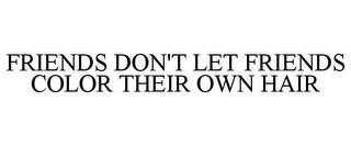 FRIENDS DON'T LET FRIENDS COLOR THEIR OWN HAIR