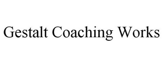 GESTALT COACHING WORKS