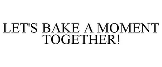 LET'S BAKE A MOMENT TOGETHER!