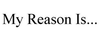 MY REASON IS...