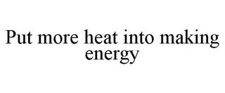 PUT MORE HEAT INTO MAKING ENERGY