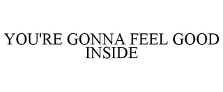 YOU'RE GONNA FEEL GOOD INSIDE