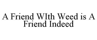 A FRIEND WITH WEED IS A FRIEND INDEED